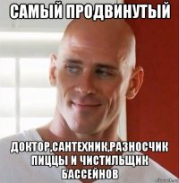 самый продвинутый доктор,сантехник,разносчик пиццы и чистильщик бассейнов