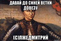 давай до синей ветки довезу (с)лжедмитрий
