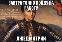 завтра точно пойду на работу лжедмитрий