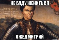 не буду жениться лжедмитрий