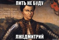 пить не буду лжедмитрий