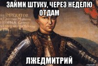 займи штуку, через неделю отдам лжедмитрий