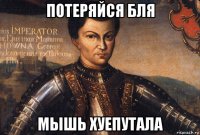 потеряйся бля мышь хуепутала