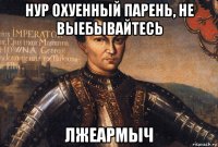 нур охуенный парень, не выебывайтесь лжеармыч