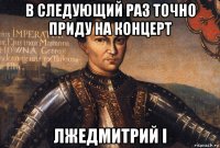в следующий раз точно приду на концерт лжедмитрий i