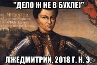 "дело ж не в бухле)" лжедмитрий, 2018 г. н. э.