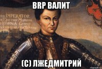 brp валит (с) лжедмитрий