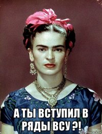  а ты вступил в ряды всу ?!