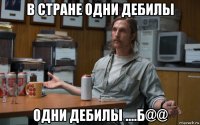 в стране одни дебилы одни дебилы ....б@@