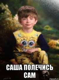  саша полечись сам