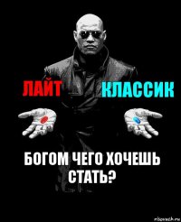 Лайт Классик Богом чего хочешь стать?