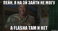 пейн, я на 3й зайти не могу а flasha там и нет