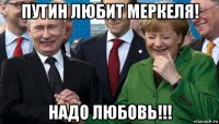 путин любит меркеля! надо любовь!!!