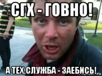 сгх - говно! а тех.служба - заебись!