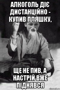 алкоголь діє дистанційно - купив пляшку, ще не пив, а настрій вже піднявся