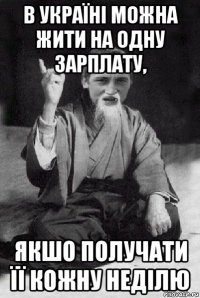 в україні можна жити на одну зарплату, якшо получати її кожну неділю