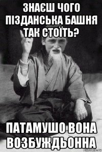 знаєш чого пізданська башня так стоїть? патамушо вона возбуждьонна