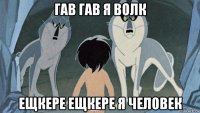 гав гав я волк ещкере ещкере я человек