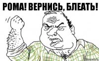 Рома! Вернись, Блеать!