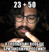 23 + 50 а сколько их вообще британских в россии?!