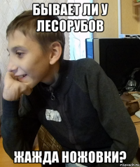 бывает ли у лесорубов жажда ножовки?