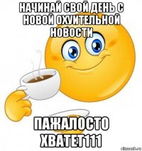 начинай свой день с новой охуительной новости пажалосто хватет111