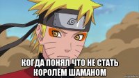  когда понял что не стать королём шаманом