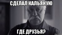 сделал кальяную где друзья?