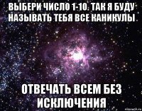 выбери число 1-10. так я буду называть тебя все каникулы отвечать всем без исключения