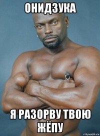 онидзука я разорву твою жёпу