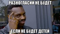 разногласий не будет если не будет детей