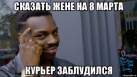 сказать жене на 8 марта курьер заблудился