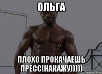 ольга плохо прокачаешь пресс!накажу)))))