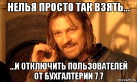 нелья просто так взять... ...и отключить пользователей от бухгалтерии 7.7