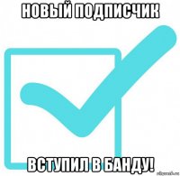 новый подписчик вступил в банду!