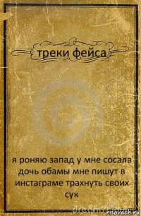 треки фейса я роняю запад у мне сосала дочь обамы мне пишут в инстаграме трахнуть своих сук