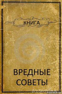 КНИГА ВРЕДНЫЕ СОВЕТЫ