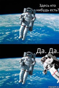 Здесь кто нибудь есть? Да. Да.