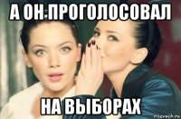 а он проголосовал на выборах