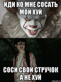 иди ко мне сосать мой хуй соси свой стручок а не хуй