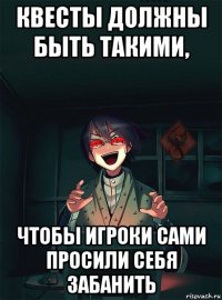 квесты должны быть такими, чтобы игроки сами просили себя забанить