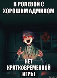 в ролевой с хорошим админом нет кратковременной игры