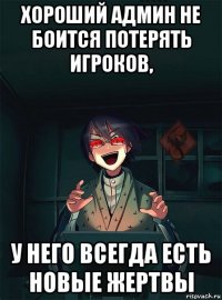 хороший админ не боится потерять игроков, у него всегда есть новые жертвы