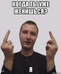 когда ты уже женишься? я