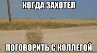 когда захотел поговорить с коллегой