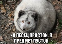  - я песец простой, я предмет пустой