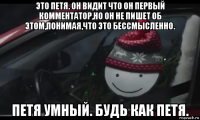 это петя. он видит что он первый комментатор,но он не пишет об этом,понимая,что это бессмысленно. петя умный. будь как петя.