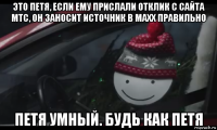 это петя, если ему прислали отклик с сайта мтс, он заносит источник в махх правильно петя умный. будь как петя