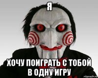 я хочу поиграть с тобой в одну игру