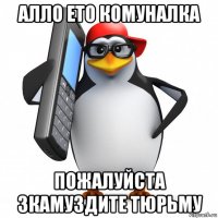 алло ето комуналка пожалуйста зкамуздите тюрьму